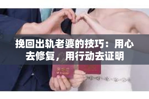 挽回出轨老婆的技巧：用心去修复，用行动去证明