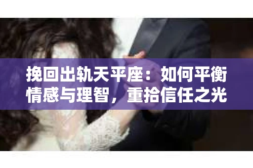 挽回出轨天平座：如何平衡情感与理智，重拾信任之光
