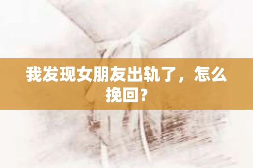 我发现女朋友出轨了，怎么挽回？