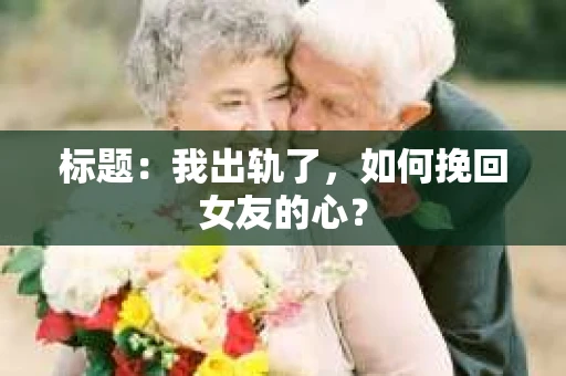 标题：我出轨了，如何挽回女友的心？