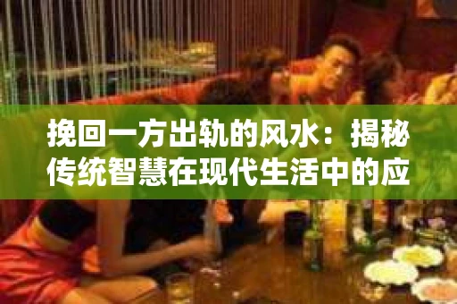 挽回一方出轨的风水：揭秘传统智慧在现代生活中的应用