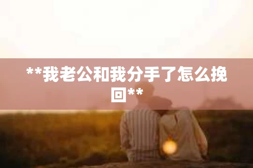 **我老公和我分手了怎么挽回**