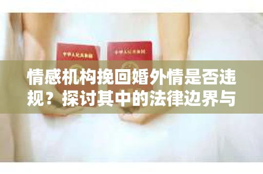 情感机构挽回婚外情是否违规？探讨其中的法律边界与伦理考量
