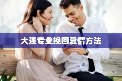 大连专业挽回爱情方法