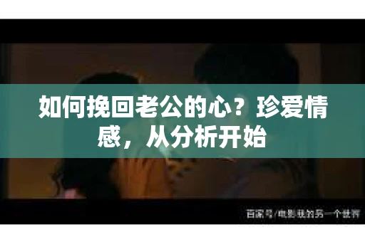 如何挽回老公的心?珍爱情感,从分析开始 如何挽回老公的心?珍爱情感,从分析开始