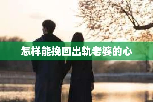 怎样能挽回出轨老婆的心
