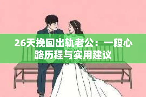 26天挽回出轨老公：一段心路历程与实用建议