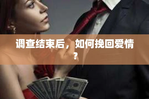 调查结束后,如何挽回爱情? 调查结束后,如何挽回爱情?