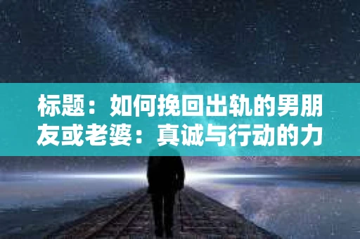 标题：如何挽回出轨的男朋友或老婆：真诚与行动的力量