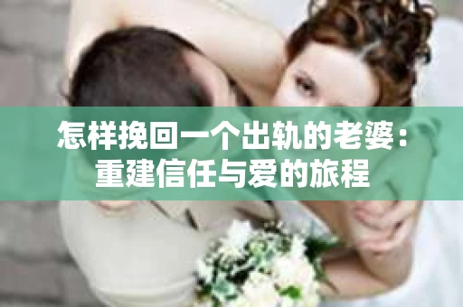 怎样挽回一个出轨的老婆：重建信任与爱的旅程