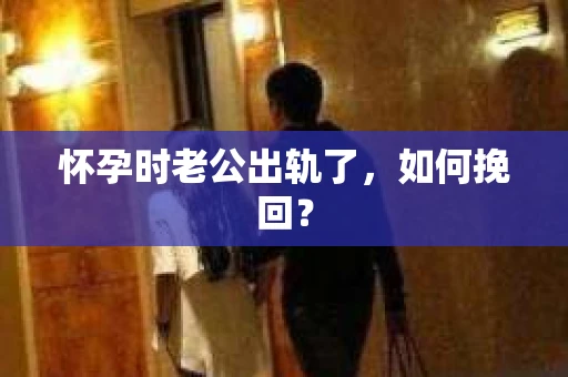 怀孕时老公出轨了，如何挽回？