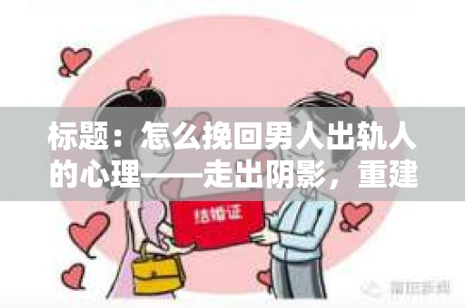 标题：怎么挽回男人出轨人的心理——走出阴影，重建信任