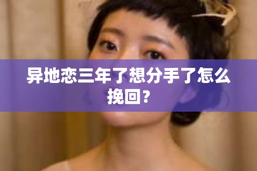 异地恋三年了想分手了怎么挽回？