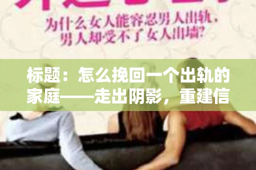 标题：怎么挽回一个出轨的家庭——走出阴影，重建信任之路