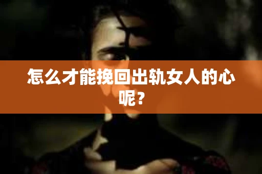 怎么才能挽回出轨女人的心呢？