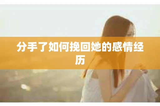 分手了如何挽回她的感情经历