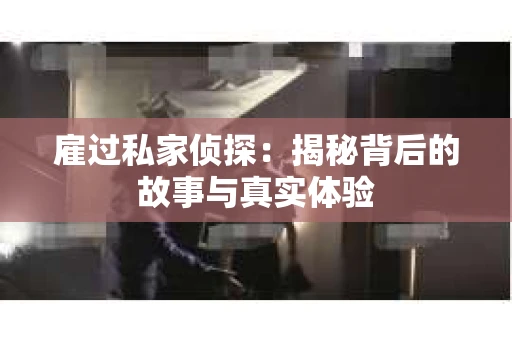 雇过私家侦探：揭秘背后的故事与真实体验