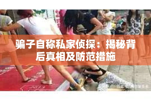 骗子自称私家侦探：揭秘背后真相及防范措施