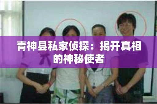 青神县私家侦探：揭开真相的神秘使者