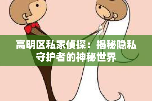 高明区私家侦探：揭秘隐私守护者的神秘世界