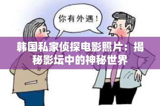 韩国私家侦探电影照片：揭秘影坛中的神秘世界