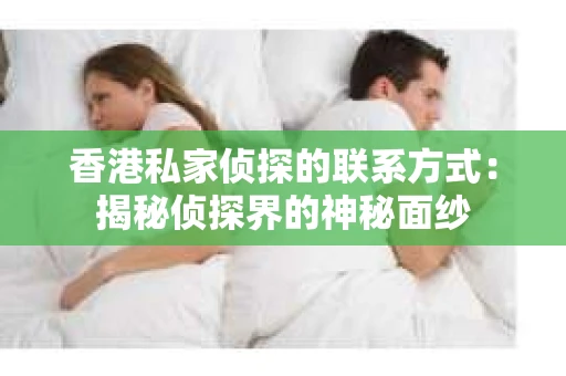 香港私家侦探的联系方式：揭秘侦探界的神秘面纱