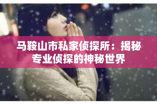 马鞍山市私家侦探所：揭秘专业侦探的神秘世界