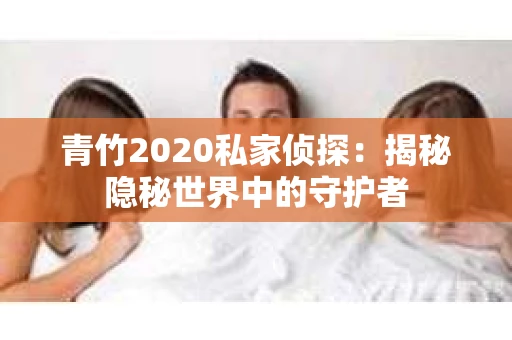 青竹2020私家侦探：揭秘隐秘世界中的守护者