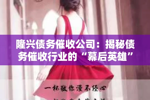 隆兴债务催收公司:揭秘债务催收行业的“幕后英雄” 隆兴债务催收公司:揭秘债务催收行业的“幕后英雄”