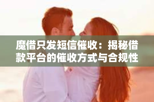 魔借只发短信催收：揭秘借款平台的催收方式与合规性