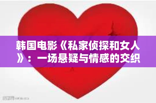 韩国电影《私家侦探和女人》：一场悬疑与情感的交织之旅