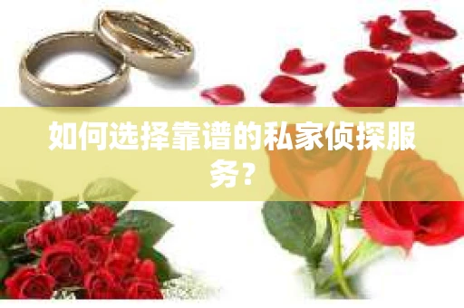 如何选择靠谱的私家侦探服务? 如何选择靠谱的私家侦探服务?