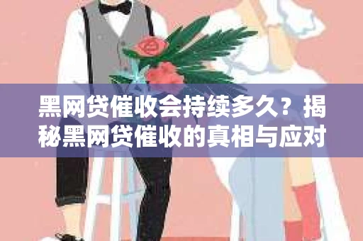 黑网贷催收会持续多久?揭秘黑网贷催收的真相与应对策略 黑网贷催收会持续多久?揭秘黑网贷催收的真相与应对策略