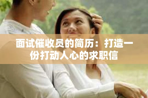 面试催收员的简历：打造一份打动人心的求职信