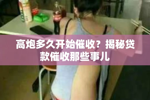 高炮多久开始催收？揭秘贷款催收那些事儿