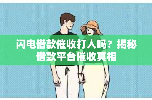 闪电借款催收打人吗？揭秘借款平台催收真相