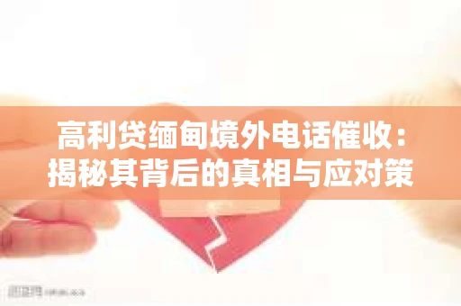 高利贷缅甸境外电话催收：揭秘其背后的真相与应对策略