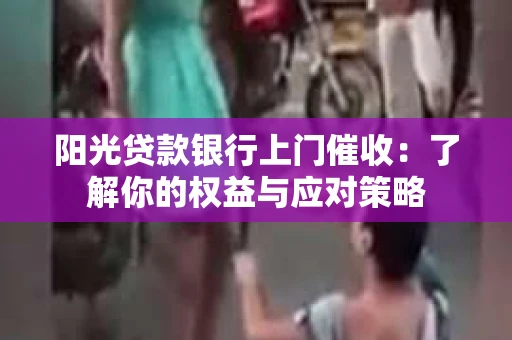 阳光贷款银行上门催收：了解你的权益与应对策略