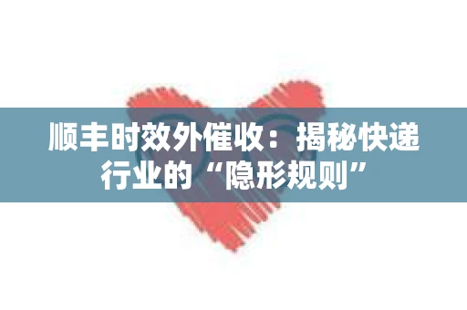 顺丰时效外催收：揭秘快递行业的“隐形规则”