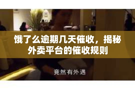 饿了么逾期几天催收，揭秘外卖平台的催收规则
