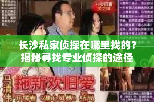 长沙私家侦探在哪里找的？揭秘寻找专业侦探的途径