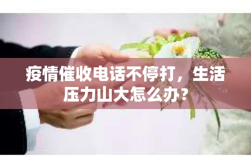 疫情催收电话不停打，生活压力山大怎么办？