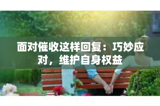 面对催收这样回复：巧妙应对，维护自身权益