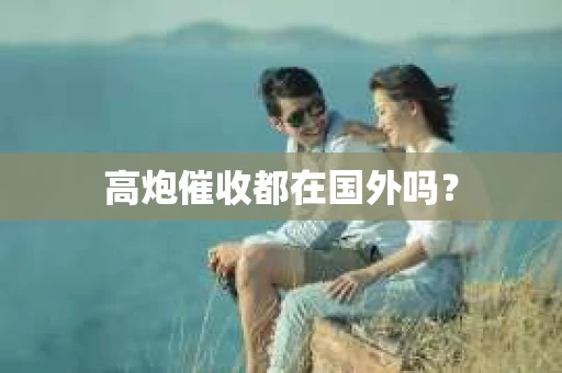 高炮催收都在国外吗？