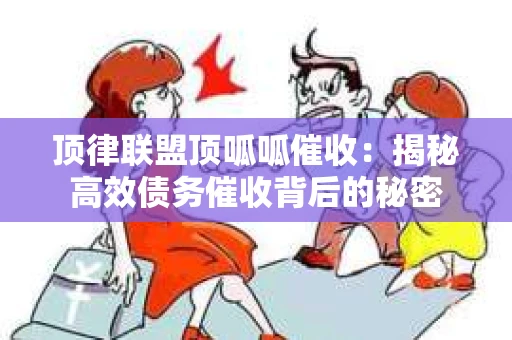 顶律联盟顶呱呱催收：揭秘高效债务催收背后的秘密