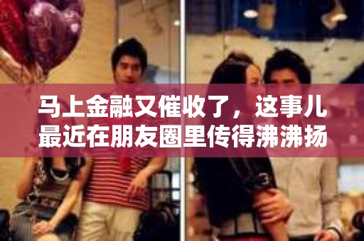 马上金融又催收了，这事儿最近在朋友圈里传得沸沸扬扬。说实话，我也有点好奇，这马上金融到底是怎么回事？催收又是怎么一回事？今天，我就来跟大家聊聊这个话题。