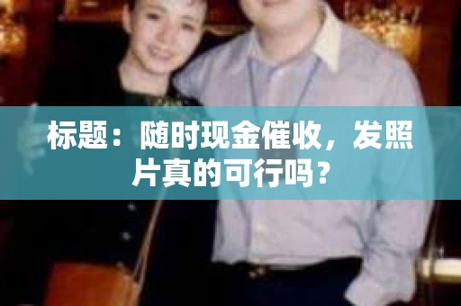 标题：随时现金催收，发照片真的可行吗？