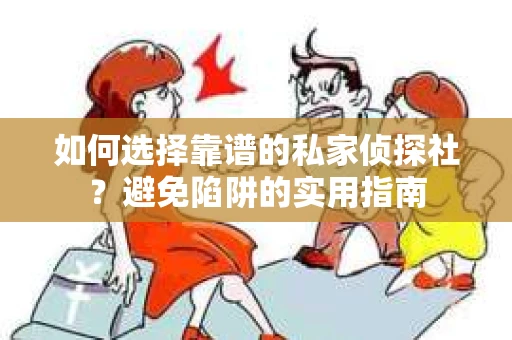 如何选择靠谱的私家侦探社?避免陷阱的实用指南 如何选择靠谱的私家侦探社?避免陷阱的实用指南
