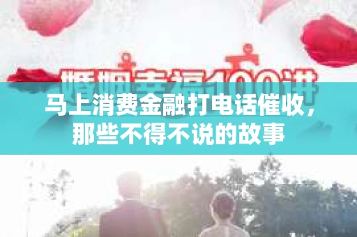 马上消费金融打电话催收，那些不得不说的故事