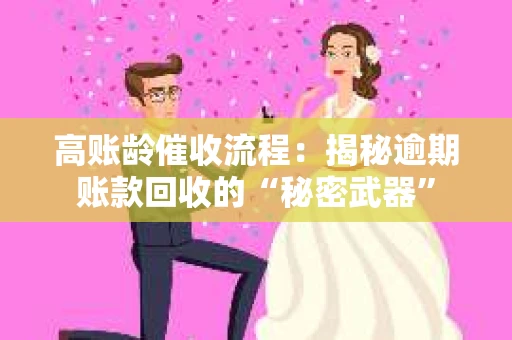 高账龄催收流程：揭秘逾期账款回收的“秘密武器”